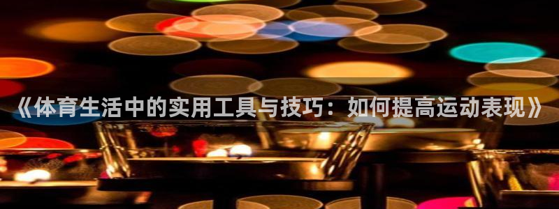 《体育生活中的实用工具与技巧：如何提高运动表现》