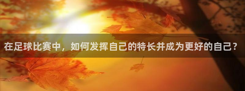 在足球比赛中，如何发挥自己的特长并成为更好的自己？