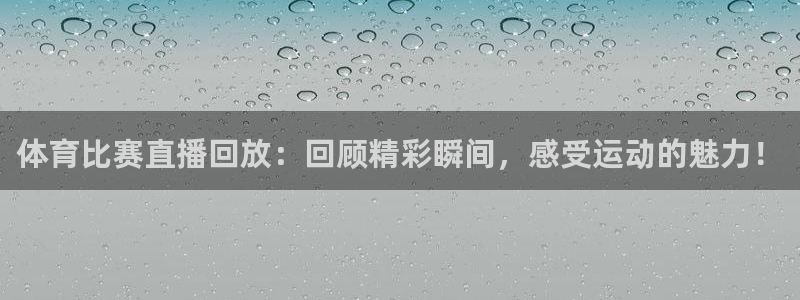 体育比赛直播回放：回顾精彩瞬间，感受运动的魅力！
