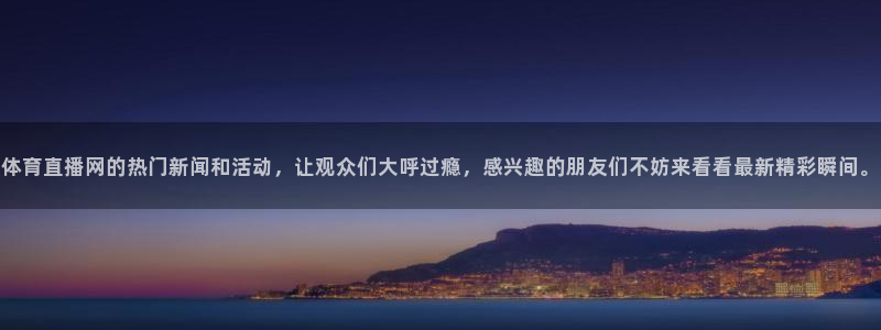 体育直播网的热门新闻和活动，让观众们大呼过瘾，感兴趣的朋友们不妨来看看最新精彩瞬间。