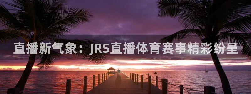直播新气象：JRS直播体育赛事精彩纷呈