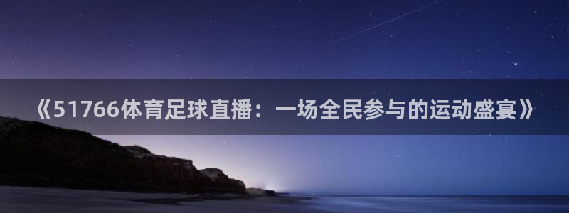 《51766体育足球直播：一场全民参与的运动盛宴》