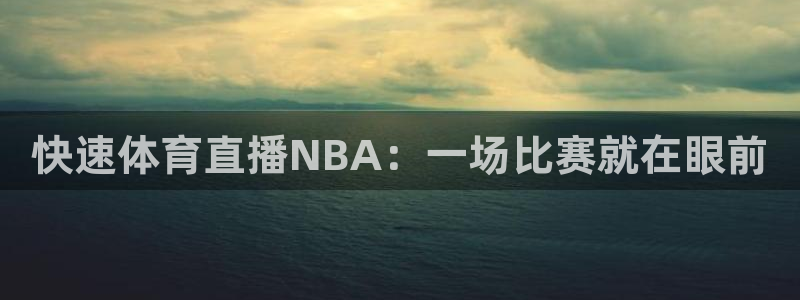 快速体育直播NBA：一场比赛就在眼前