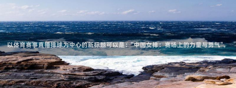 以体育赛事直播排球为中心的新标题可以是：\