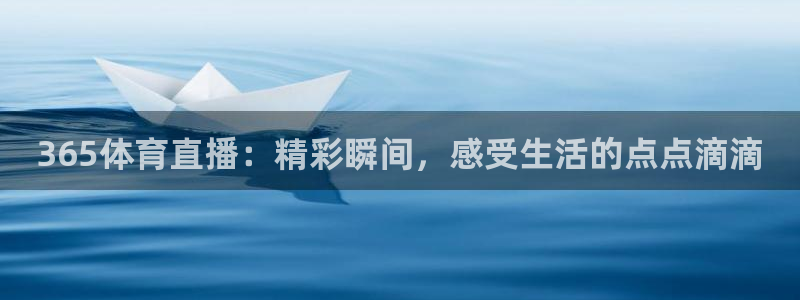 365体育直播：精彩瞬间，感受生活的点点滴滴