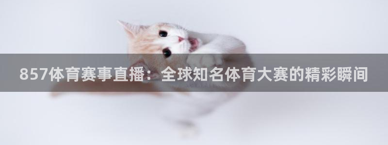 857体育赛事直播：全球知名体育大赛的精彩瞬间