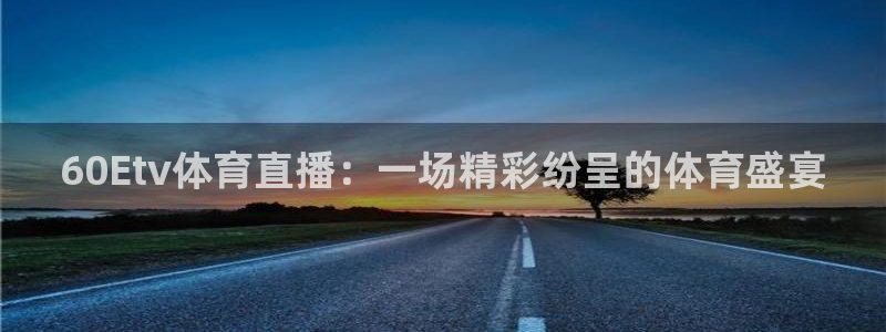 60Etv体育直播：一场精彩纷呈的体育盛宴