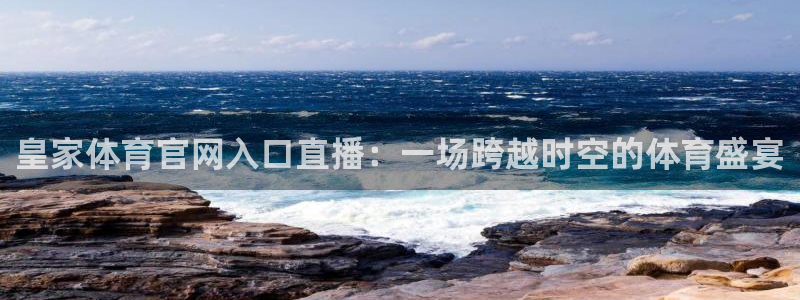 皇家体育官网入口直播：一场跨越时空的体育盛宴