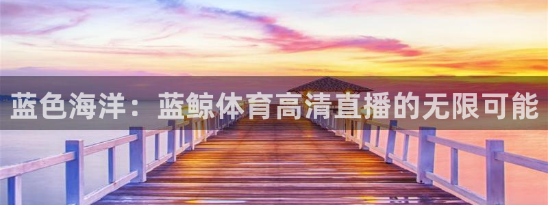 蓝色海洋：蓝鲸体育高清直播的无限可能