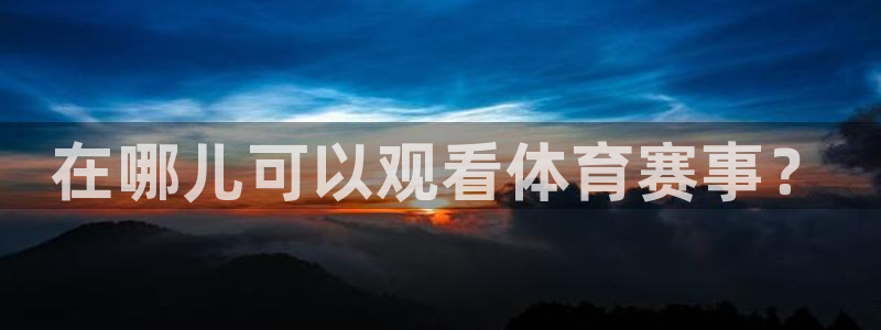 在哪儿可以观看体育赛事？