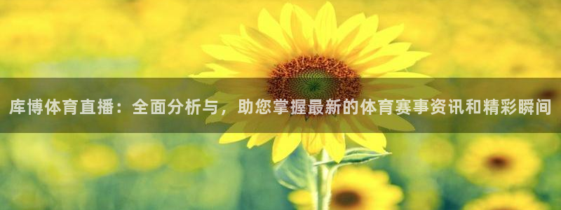 库博体育直播：全面分析与，助您掌握最新的体育赛事资讯和精彩瞬间