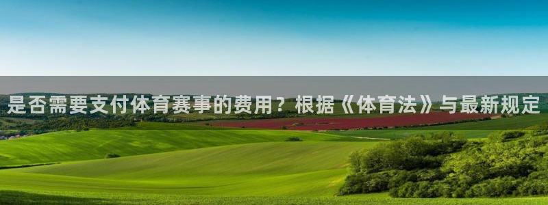 是否需要支付体育赛事的费用？根据《体育法》与最新规定
