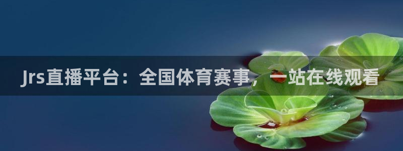 Jrs直播平台：全国体育赛事，一站在线观看