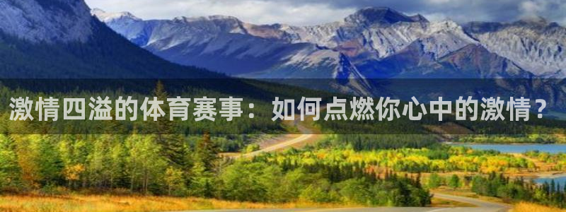 激情四溢的体育赛事：如何点燃你心中的激情？