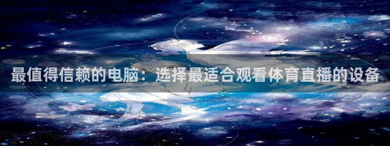 最值得信赖的电脑：选择最适合观看体育直播的设备