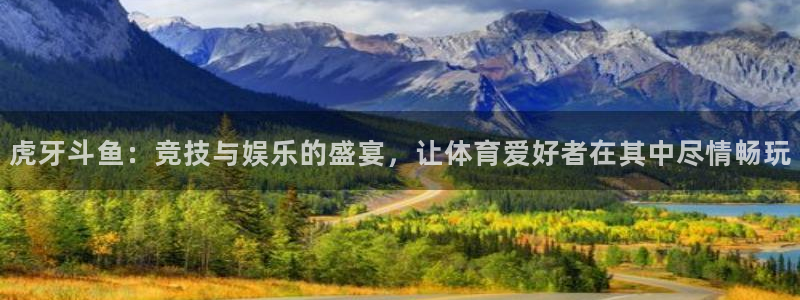 虎牙斗鱼：竞技与娱乐的盛宴，让体育爱好者在其中尽情畅玩