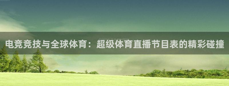 电竞竞技与全球体育：超级体育直播节目表的精彩碰撞