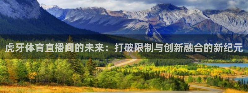 虎牙体育直播间的未来：打破限制与创新融合的新纪元