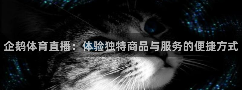 企鹅体育直播：体验独特商品与服务的便捷方式