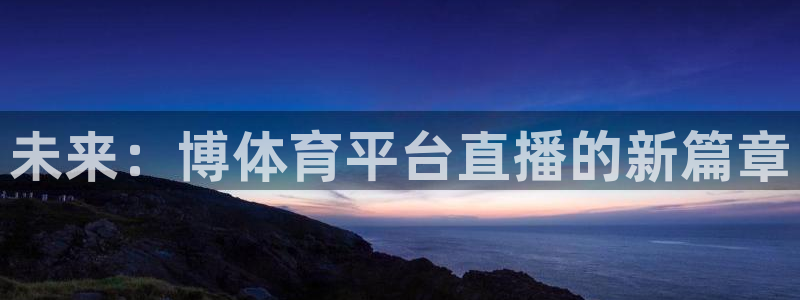 未来：博体育平台直播的新篇章